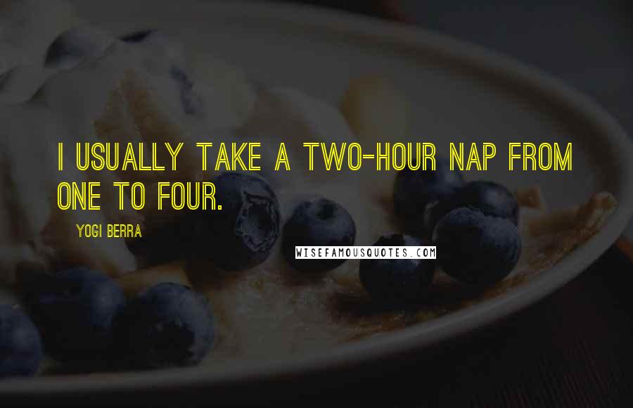 Yogi Berra quotes: I usually take a two-hour nap from one to four.