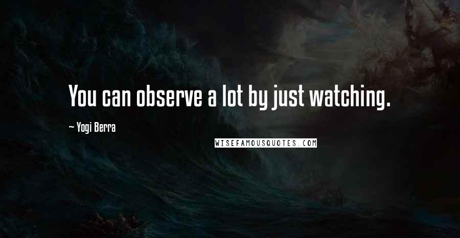 Yogi Berra quotes: You can observe a lot by just watching.