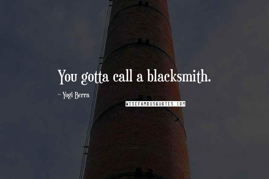 Yogi Berra quotes: You gotta call a blacksmith.