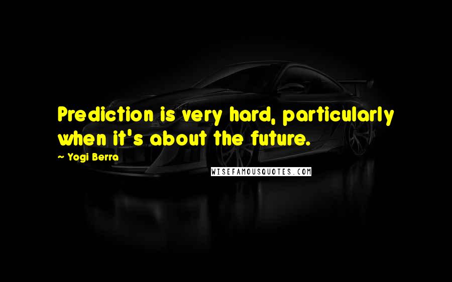 Yogi Berra quotes: Prediction is very hard, particularly when it's about the future.
