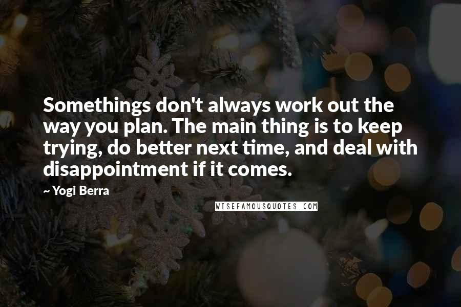 Yogi Berra quotes: Somethings don't always work out the way you plan. The main thing is to keep trying, do better next time, and deal with disappointment if it comes.