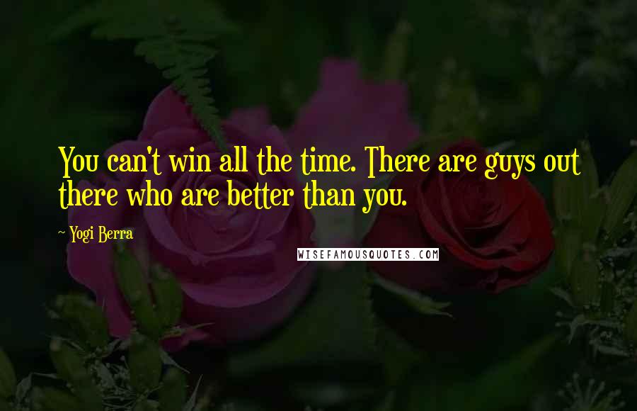 Yogi Berra quotes: You can't win all the time. There are guys out there who are better than you.