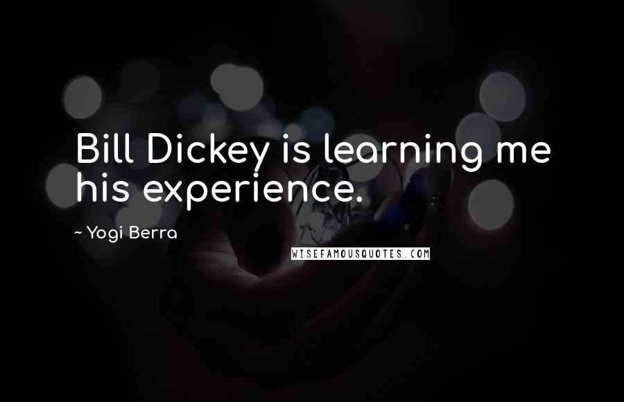 Yogi Berra quotes: Bill Dickey is learning me his experience.