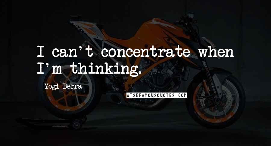 Yogi Berra quotes: I can't concentrate when I'm thinking.