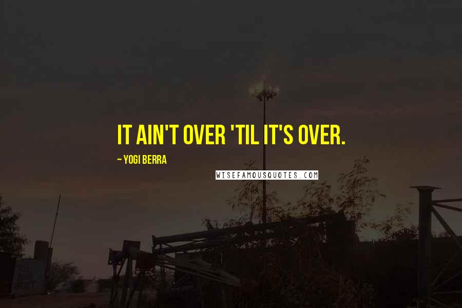 Yogi Berra quotes: It ain't over 'til it's over.