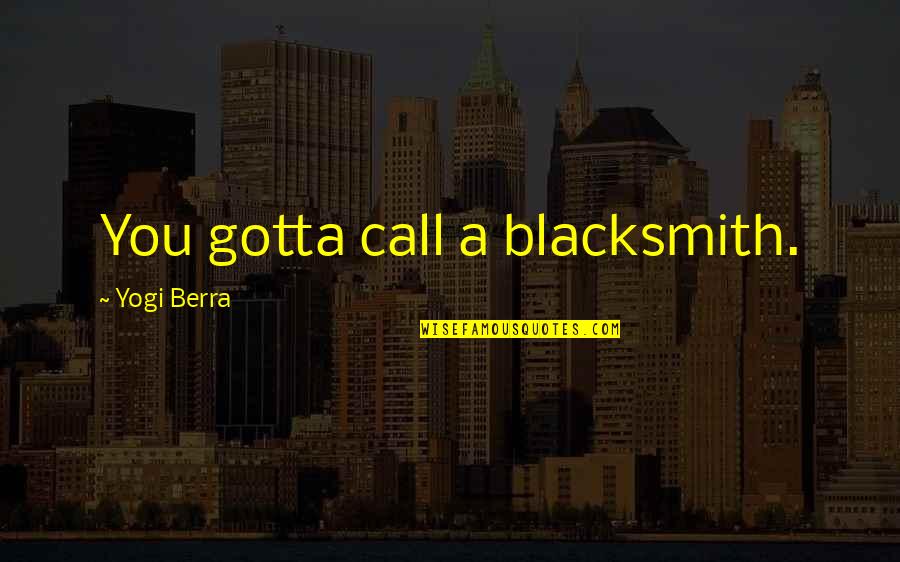 Yogi Berra Quotes By Yogi Berra: You gotta call a blacksmith.