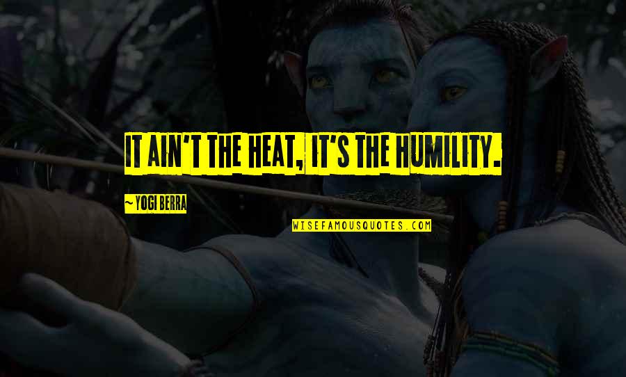 Yogi Berra Quotes By Yogi Berra: It ain't the heat, it's the humility.