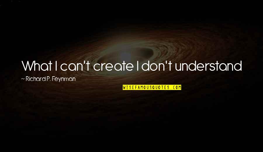 Yogi Beta Quotes By Richard P. Feynman: What I can't create I don't understand Yogi Beta Quotes By Richard P. Feynman: What I can't create I don't understand