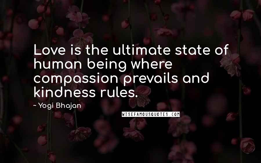 Yogi Bhajan quotes: Love is the ultimate state of human being where compassion prevails and kindness rules.