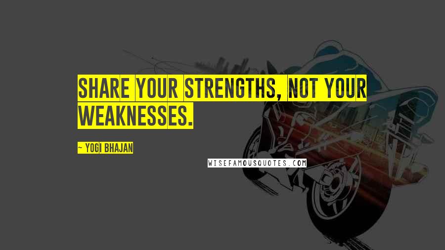 Yogi Bhajan quotes: Share your strengths, not your weaknesses.