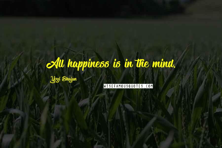 Yogi Bhajan quotes: All happiness is in the mind. Yogi Bhajan quotes: All happiness is in the mind.