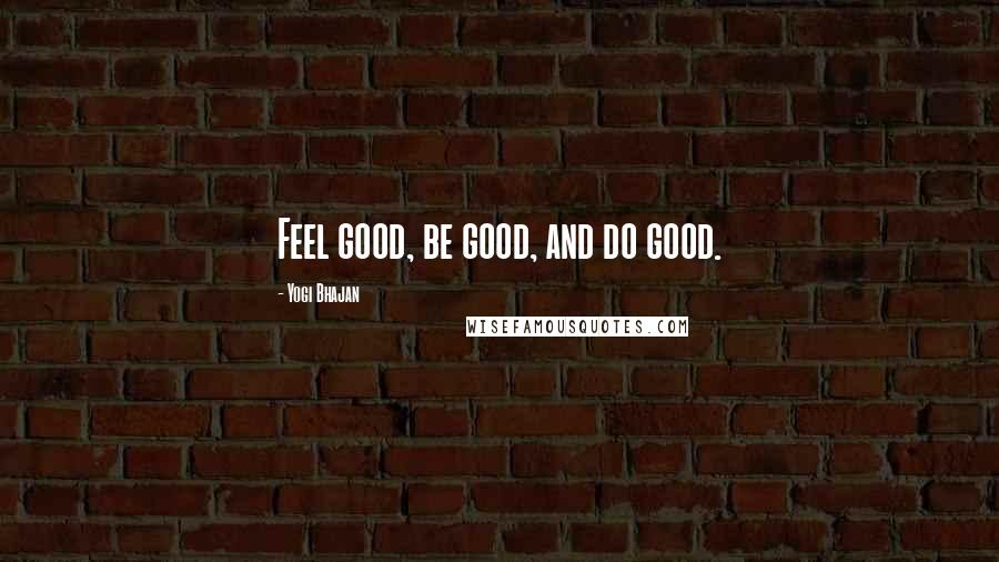 Yogi Bhajan quotes: Feel good, be good, and do good. Yogi Bhajan quotes: Feel good, be good, and do good.