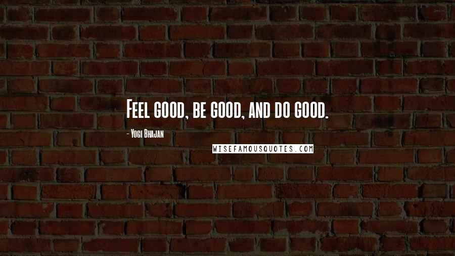 Yogi Bhajan quotes: Feel good, be good, and do good.