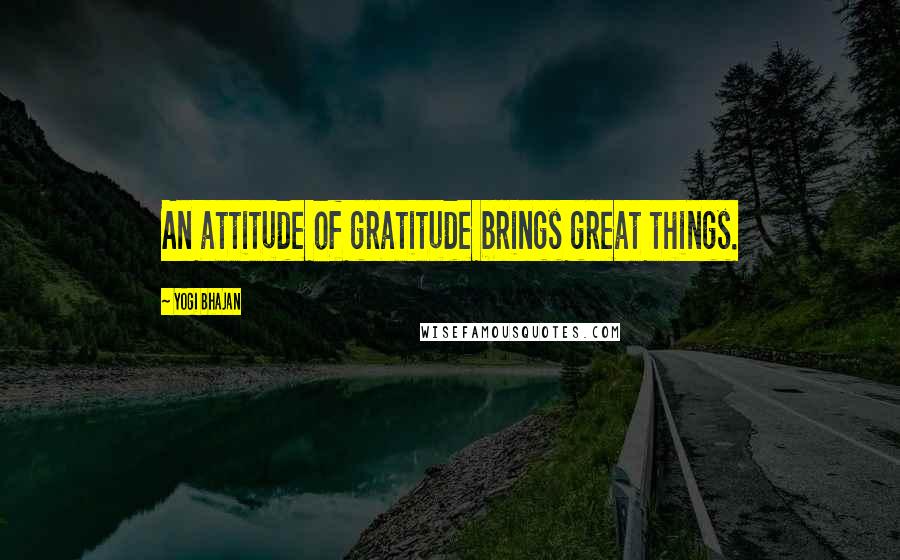 Yogi Bhajan quotes: An attitude of gratitude brings great things.