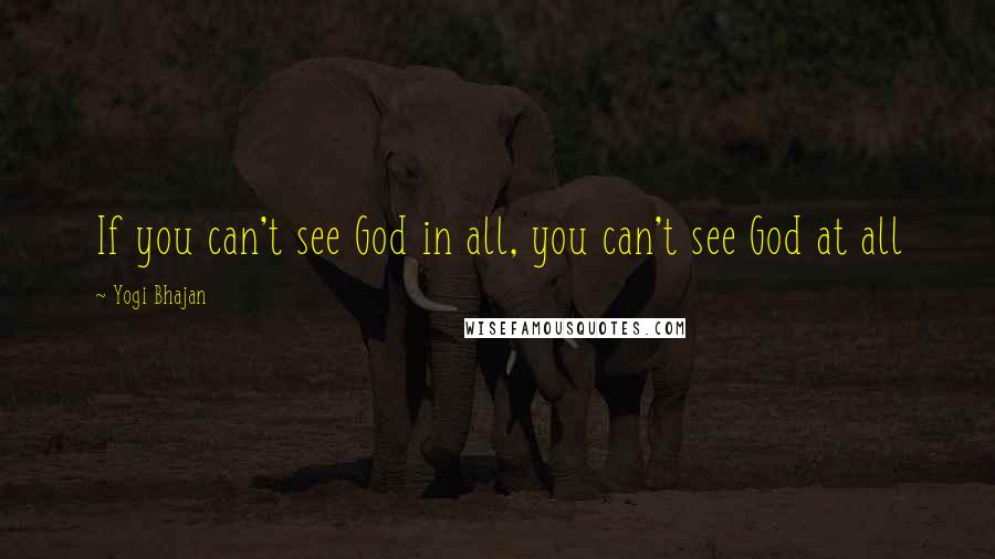 Yogi Bhajan quotes: If you can't see God in all, you can't see God at all