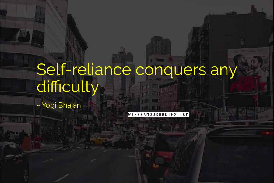 Yogi Bhajan quotes: Self-reliance conquers any difficulty Yogi Bhajan quotes: Self-reliance conquers any difficulty