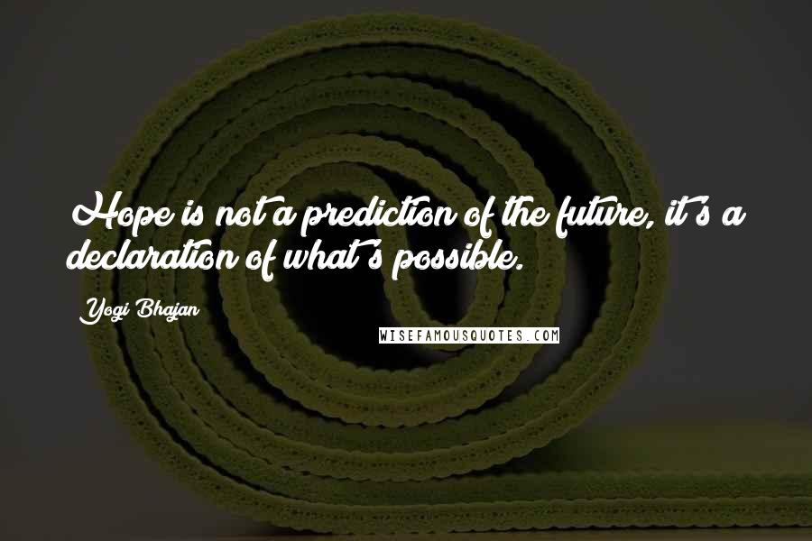 Yogi Bhajan quotes: Hope is not a prediction of the future, it's a declaration of what's possible.