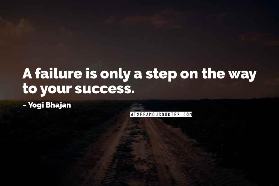 Yogi Bhajan quotes: A failure is only a step on the way to your success.