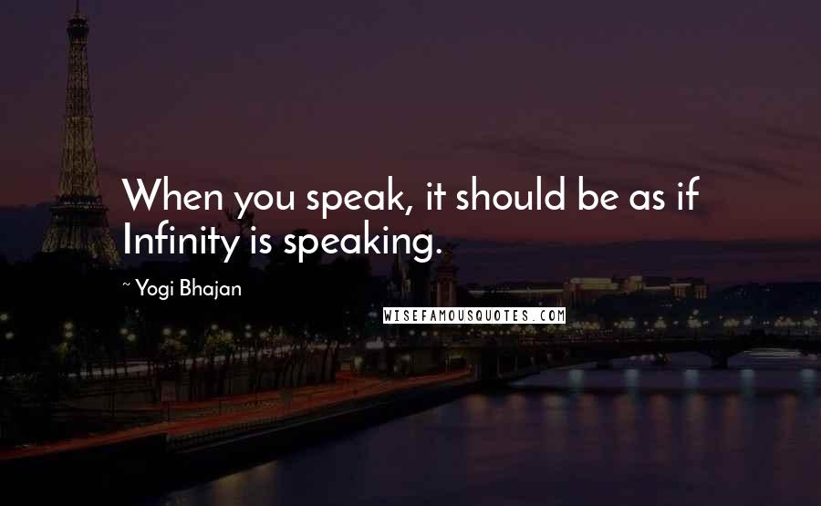 Yogi Bhajan quotes: When you speak, it should be as if Infinity is speaking.