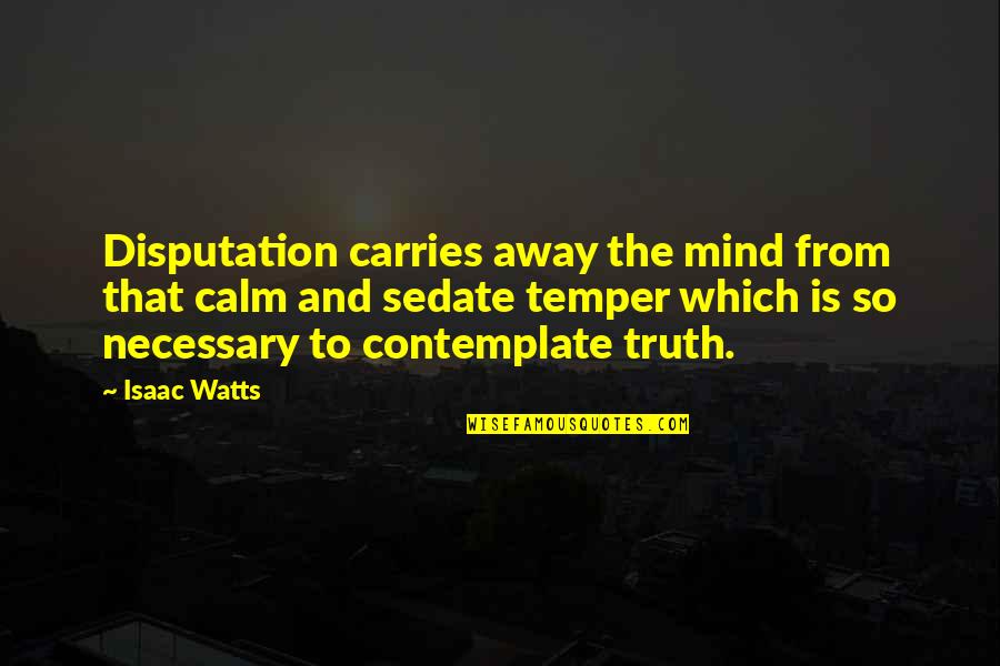 Yogi Bhajan Quotes By Isaac Watts: Disputation carries away the mind from that calm