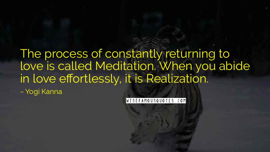 Yogi Kanna quotes: The process of constantly returning to love is called Meditation. When you abide in love effortlessly, it is Realization.