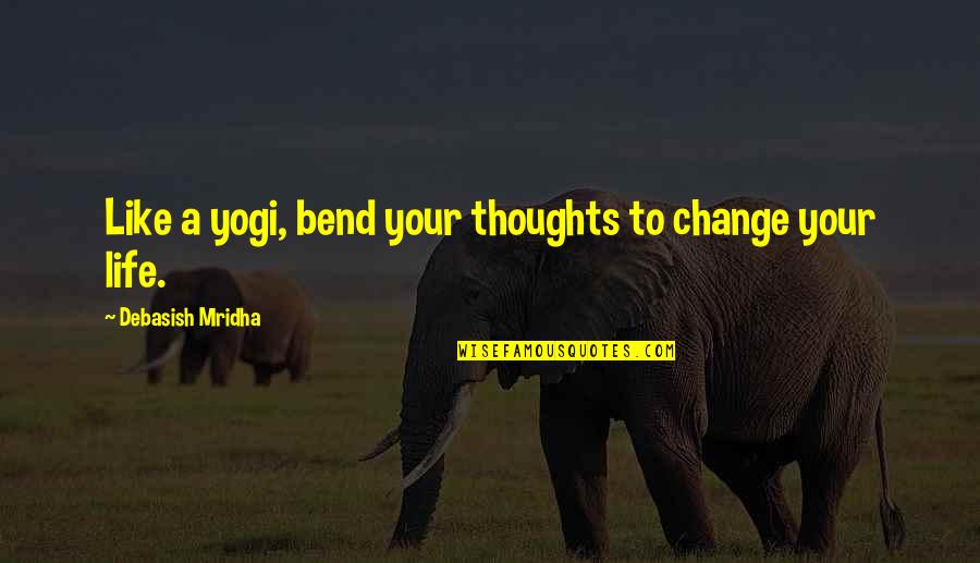 Yogi Life Quotes By Debasish Mridha: Like a yogi, bend your thoughts to change