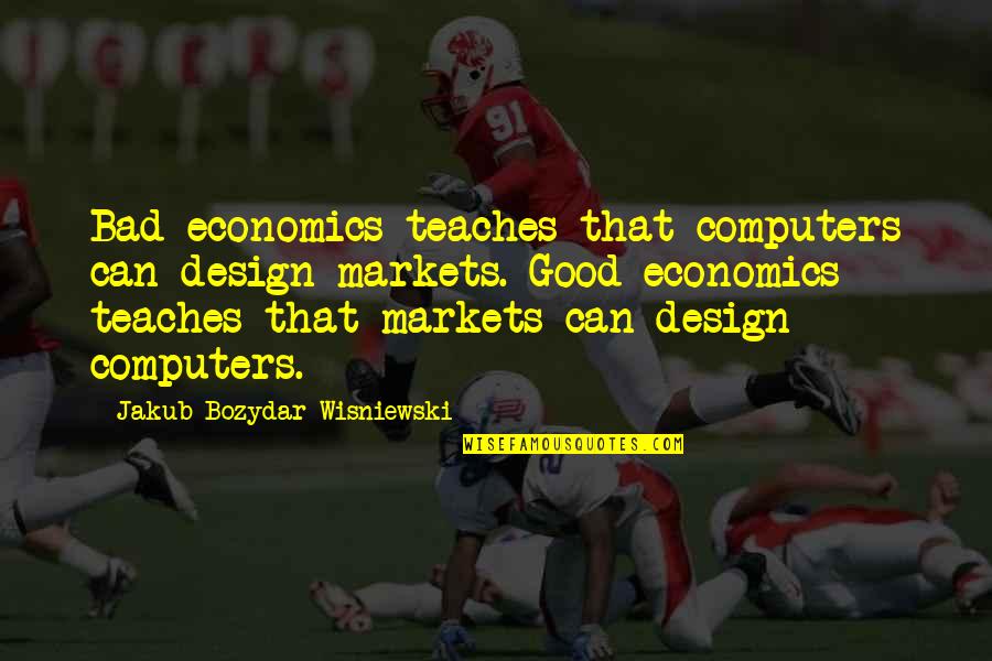 Yogic Bicycles Quotes By Jakub Bozydar Wisniewski: Bad economics teaches that computers can design markets.