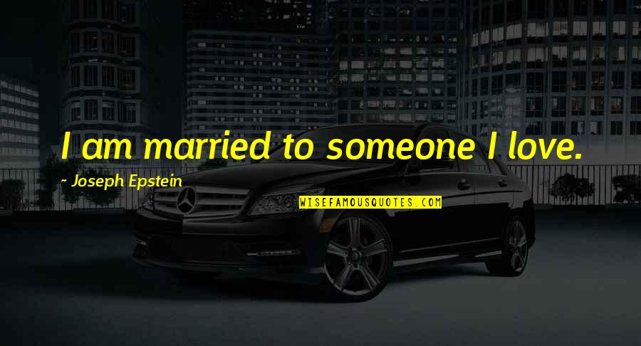 Yogic Life Quotes By Joseph Epstein: I am married to someone I love. Yogic Life Quotes By Joseph Epstein: I am married to someone I love.