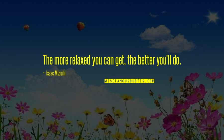 Yogscast Sjin Quotes By Isaac Mizrahi: The more relaxed you can get, the better Yogscast Sjin Quotes By Isaac Mizrahi: The more relaxed you can get, the better