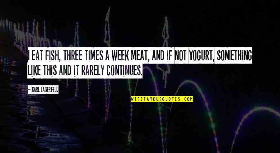Yogurt's Quotes By Karl Lagerfeld: I eat fish, three times a week meat,