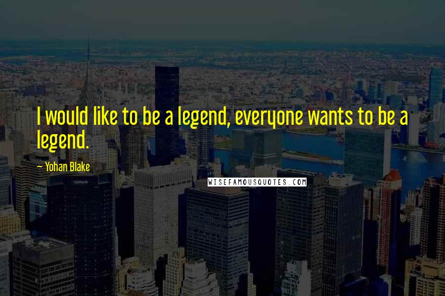 Yohan Blake quotes: I would like to be a legend, everyone wants to be a legend.