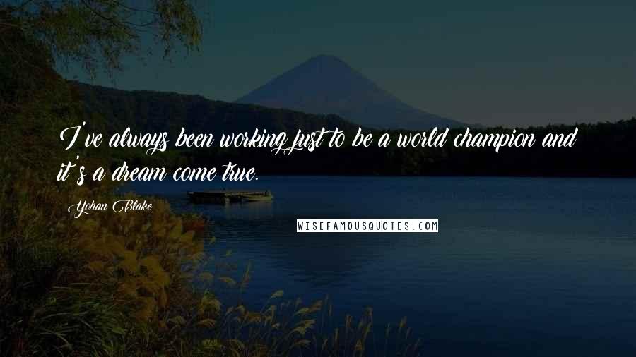 Yohan Blake quotes: I've always been working just to be a world champion and it's a dream come true.