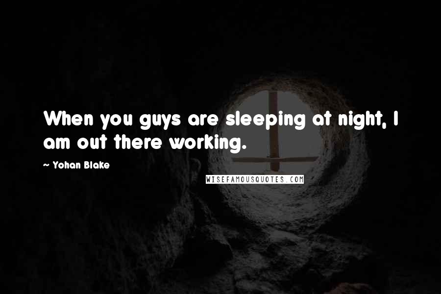 Yohan Blake quotes: When you guys are sleeping at night, I am out there working.