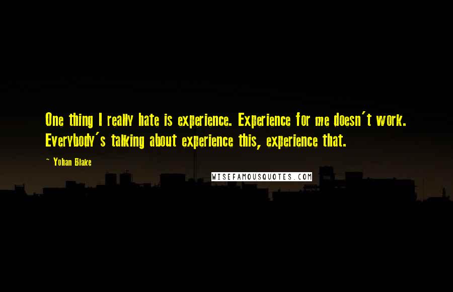 Yohan Blake quotes: One thing I really hate is experience. Experience for me doesn't work. Everybody's talking about experience this, experience that. Yohan Blake quotes: One thing I really hate is experience. Experience for me doesn't work. Everybody's talking about experience this, experience that.