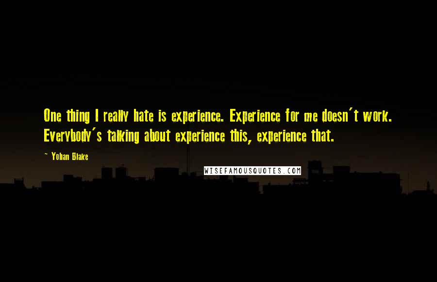 Yohan Blake quotes: One thing I really hate is experience. Experience for me doesn't work. Everybody's talking about experience this, experience that.