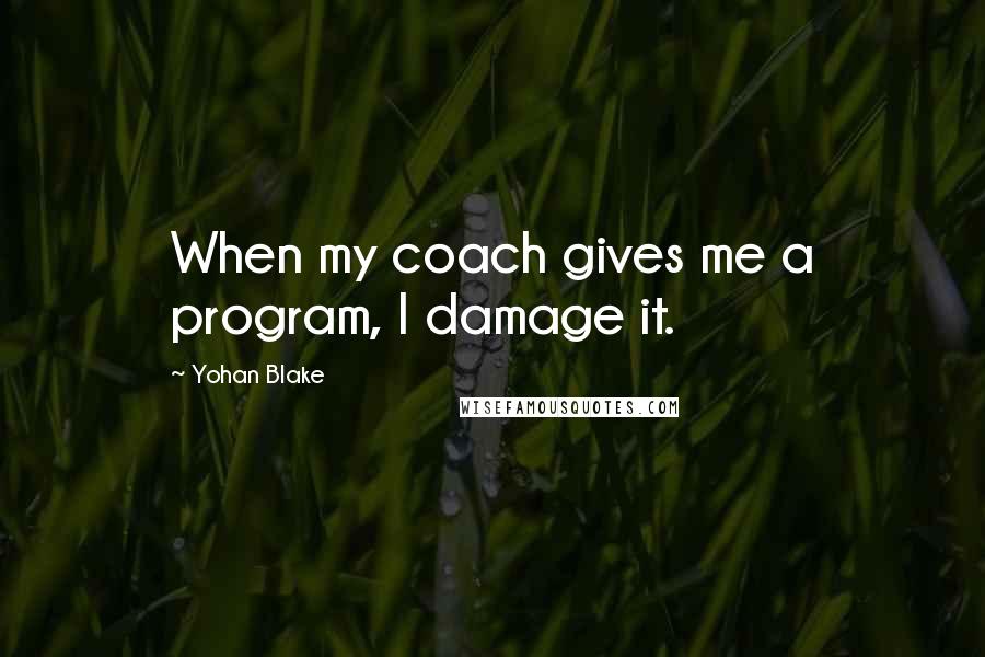 Yohan Blake quotes: When my coach gives me a program, I damage it.