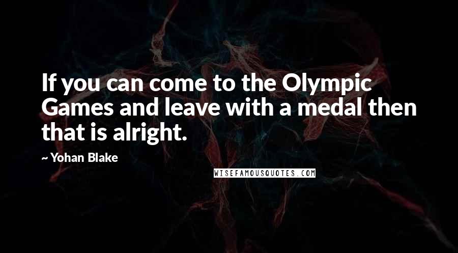 Yohan Blake quotes: If you can come to the Olympic Games and leave with a medal then that is alright.