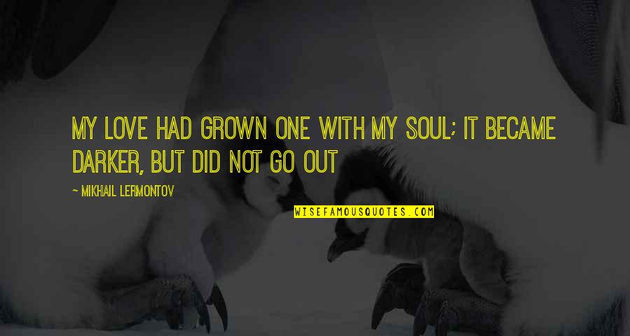 Yohana Antony Quotes By Mikhail Lermontov: My love had grown one with my soul; Yohana Antony Quotes By Mikhail Lermontov: My love had grown one with my soul;