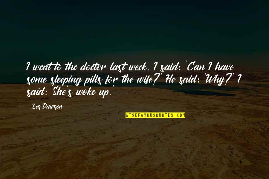 Yohanan Ben Quotes By Les Dawson: I went to the doctor last week. I Yohanan Ben Quotes By Les Dawson: I went to the doctor last week. I