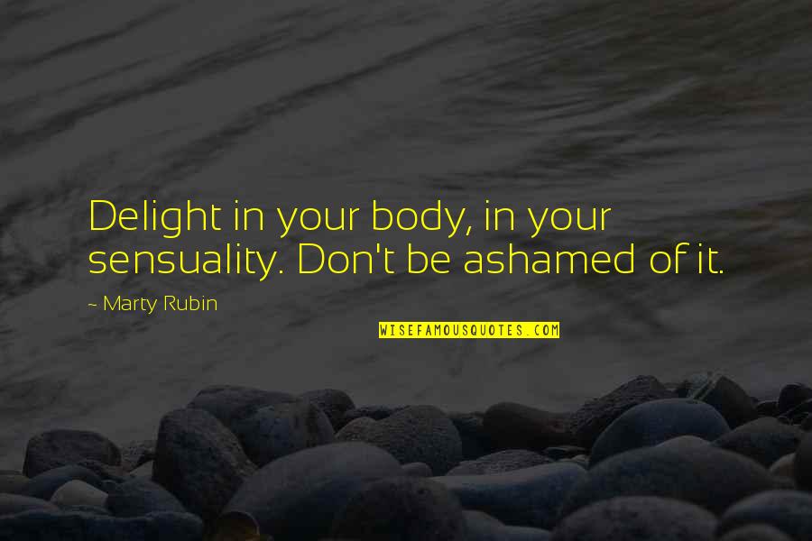 Yohance Maqubela Quotes By Marty Rubin: Delight in your body, in your sensuality. Don't