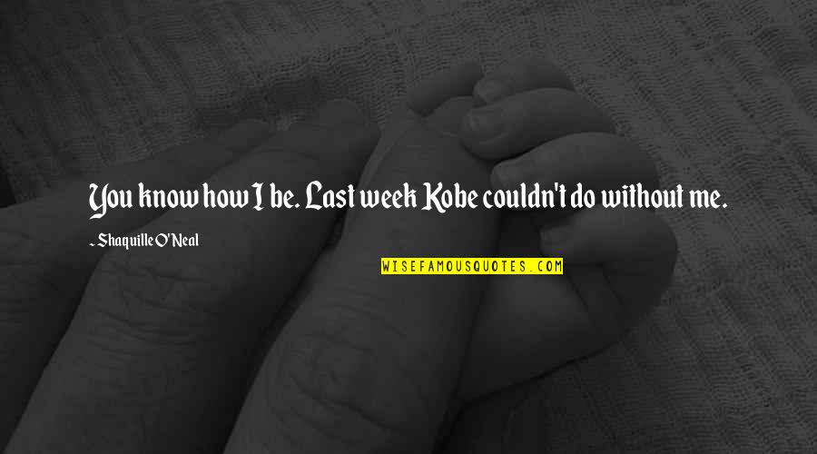 Yohe Shop Quotes By Shaquille O'Neal: You know how I be. Last week Kobe Yohe Shop Quotes By Shaquille O'Neal: You know how I be. Last week Kobe