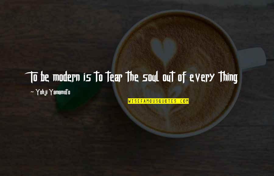 Yohji Quotes By Yohji Yamamoto: To be modern is to tear the soul Yohji Quotes By Yohji Yamamoto: To be modern is to tear the soul