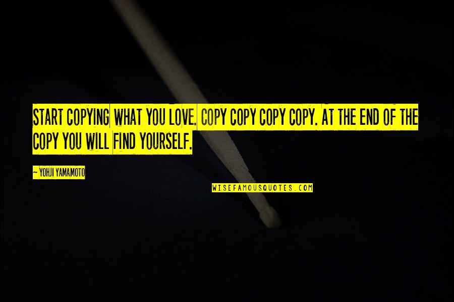 Yohji Quotes By Yohji Yamamoto: Start copying what you love. Copy copy copy Yohji Quotes By Yohji Yamamoto: Start copying what you love. Copy copy copy