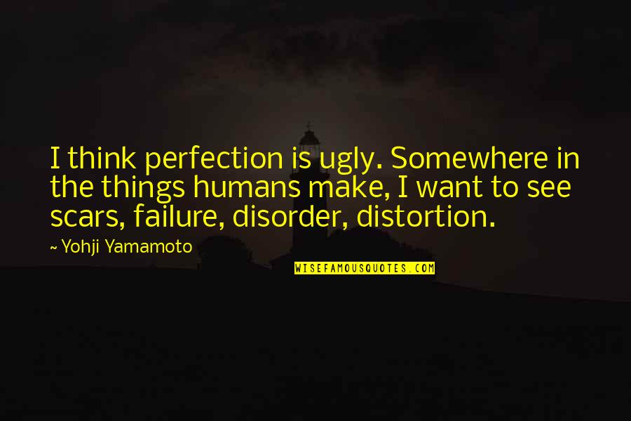 Yohji Quotes By Yohji Yamamoto: I think perfection is ugly. Somewhere in the Yohji Quotes By Yohji Yamamoto: I think perfection is ugly. Somewhere in the