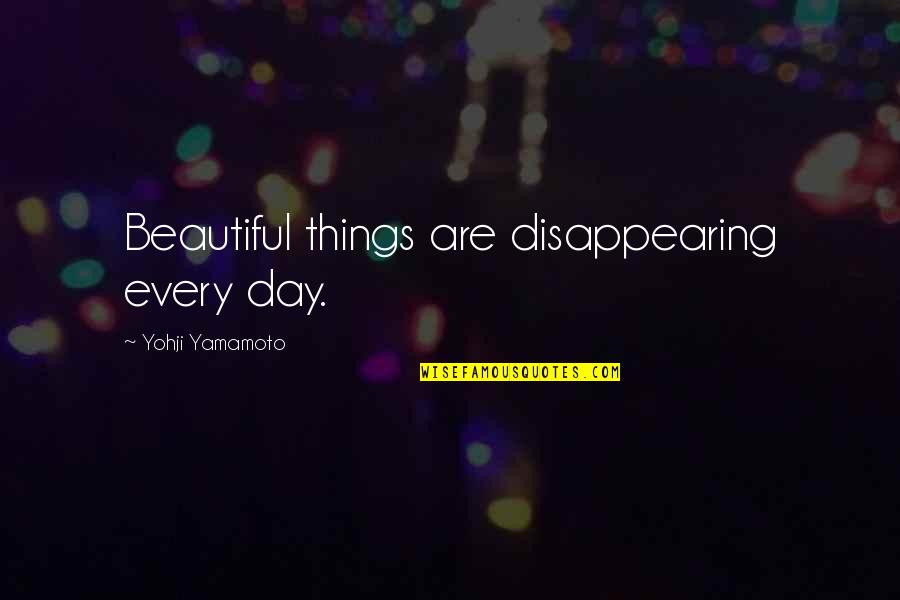Yohji Quotes By Yohji Yamamoto: Beautiful things are disappearing every day. Yohji Quotes By Yohji Yamamoto: Beautiful things are disappearing every day.