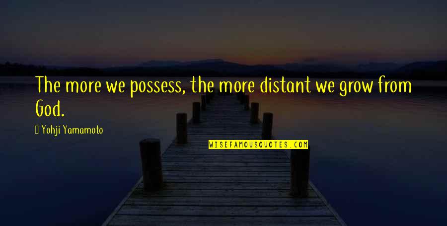 Yohji Quotes By Yohji Yamamoto: The more we possess, the more distant we Yohji Quotes By Yohji Yamamoto: The more we possess, the more distant we