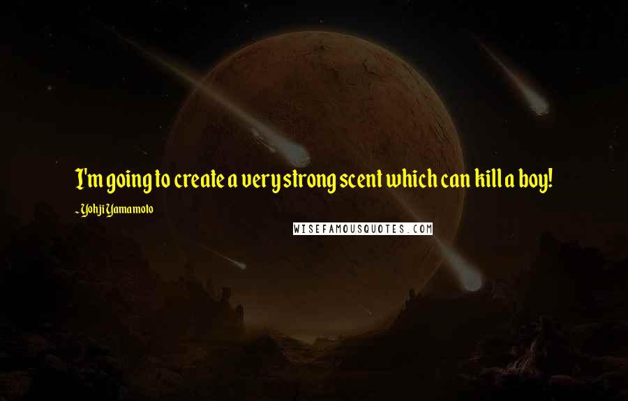 Yohji Yamamoto quotes: I'm going to create a very strong scent which can kill a boy!