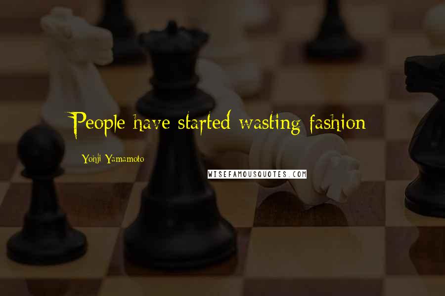 Yohji Yamamoto quotes: People have started wasting fashion