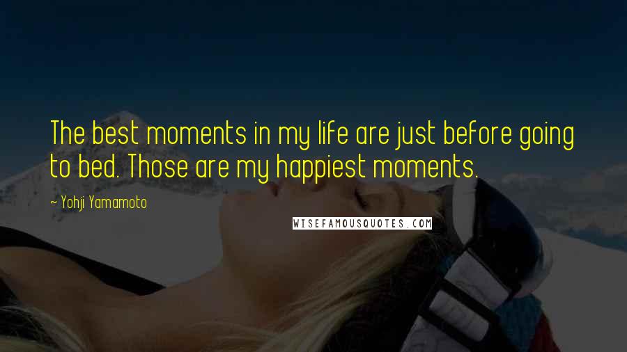 Yohji Yamamoto quotes: The best moments in my life are just before going to bed. Those are my happiest moments.