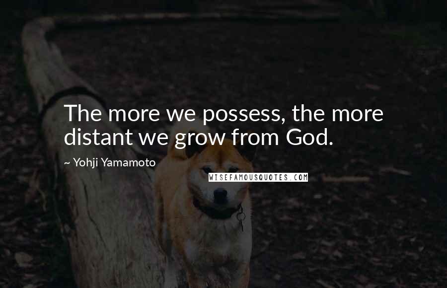 Yohji Yamamoto quotes: The more we possess, the more distant we grow from God.